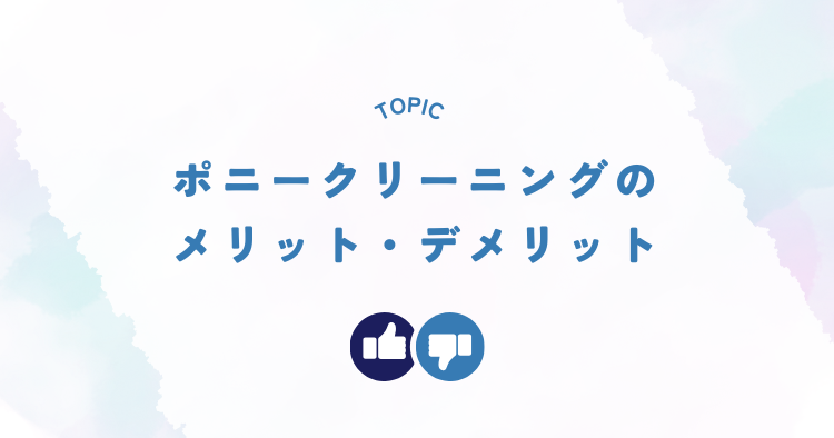 ポニークリーニングのメリットとデメリット