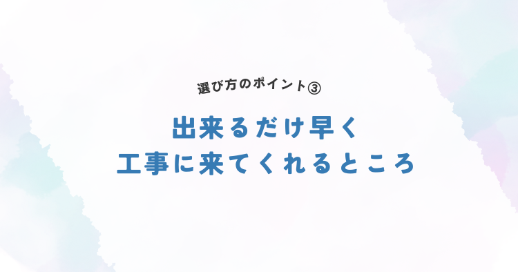 出来るだけ早く工事に来てくれるところ