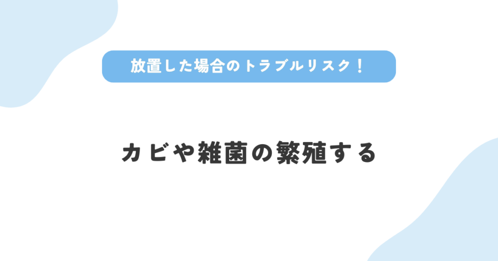 不具合を放置した場合のトラブルはカビや雑菌の繁殖すること